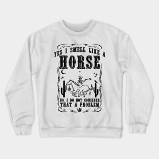 Yes i smell like a horse, no i do not consider that a problem Crewneck Sweatshirt